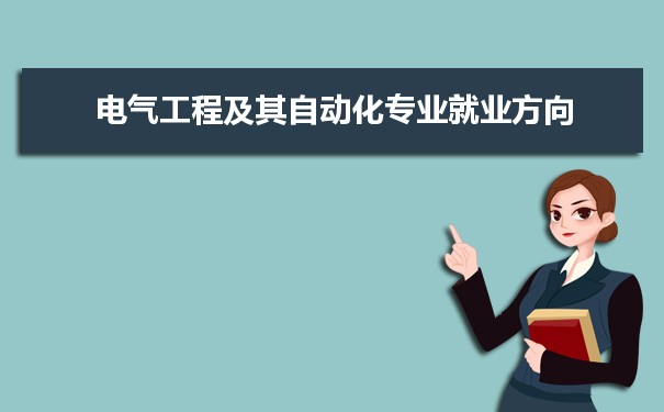 电气工程及其自动化专业毕业后干什么工作(就AG九游会业方向+就业岗位去向)(图9)